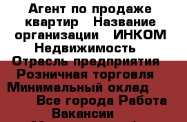Агент по продаже квартир › Название организации ­ ИНКОМ-Недвижимость › Отрасль предприятия ­ Розничная торговля › Минимальный оклад ­ 60 000 - Все города Работа » Вакансии   . Мурманская обл.,Оленегорск г.